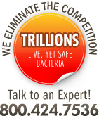 We Eliminate the Competition! Trillions of live, yet safe bacteria